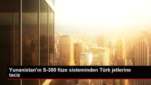 Yunanistan’ın S-300 füze sisteminden Türk jetlerine taciz
