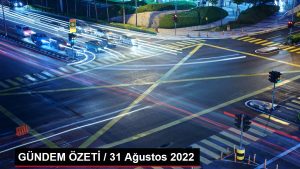 GÜNDEM ÖZETİ / 31 Ağustos 2022