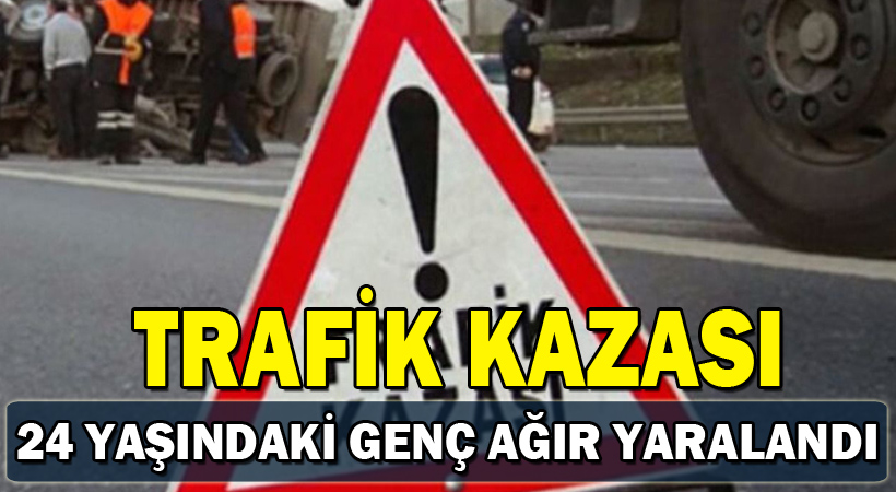 Trafik Kazası 24 Yaşındaki genç yoğun bakımda