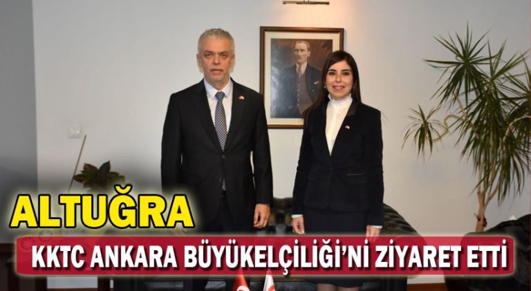 Altuğra, KKTC Ankara Büyükelçiliği’ni Ziyaret Etti