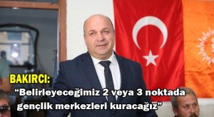 Bakırcı: 2 veya 3 noktada gençlik merkezleri kuracağız