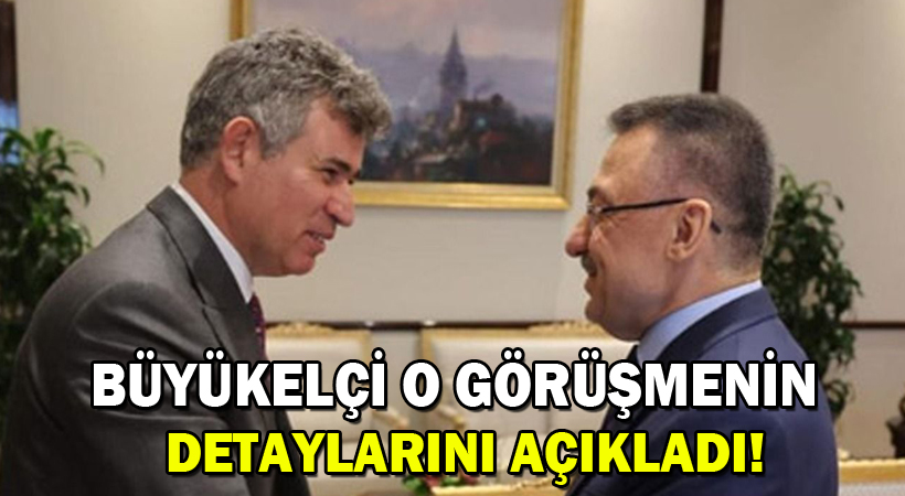 Büyükelçi o görüşmenin detaylarını açıkladı!
