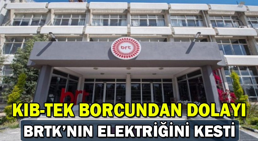 Kıb-Tek borcundan dolayı BRTK’nın elektriğini kesti