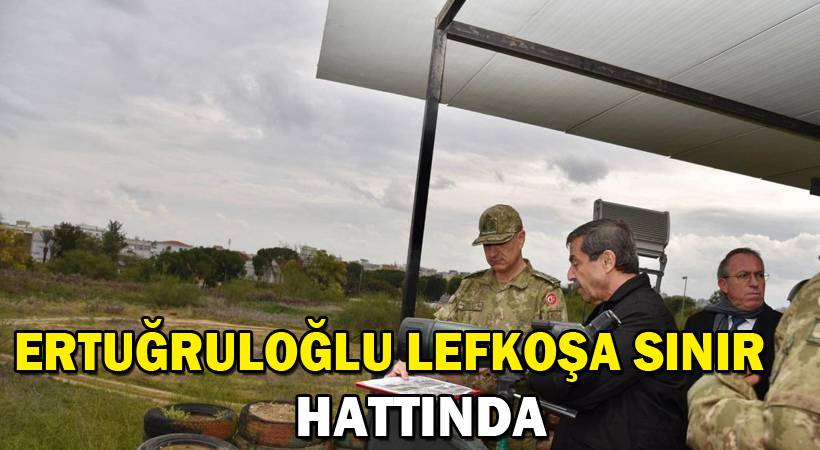 Ertuğruloğlu, Lefkoşa sınır hattında!