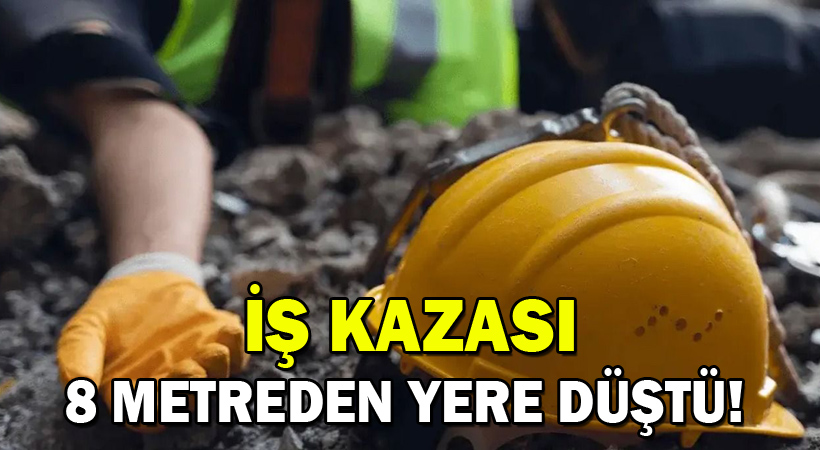 İş Kazası 8 metreden beton zemine düştü!