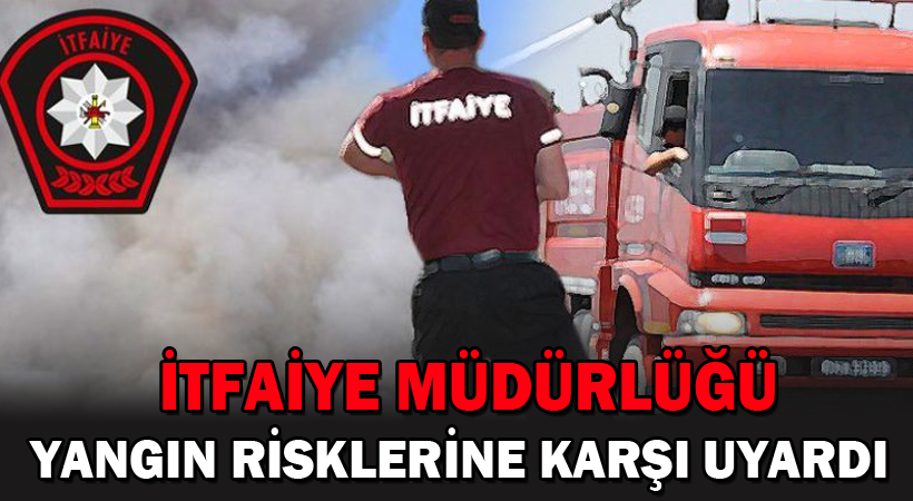 İtfaiye Müdürlüğü Yangın Risklerine Karşı Uyardı
