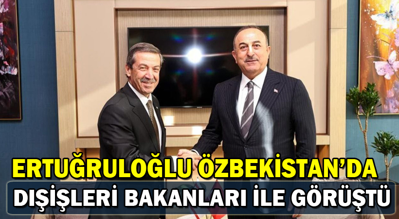 Ertuğruloğlu, Özbekistan’da Dışişleri Bakanları ile görüştü