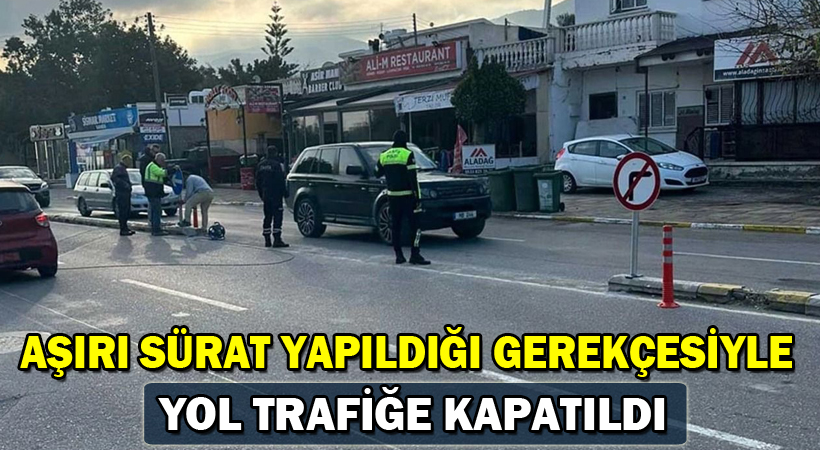 ‘Aşırı sürat yapıldığı’ gerekçesiyle trafiğe kapatıldı