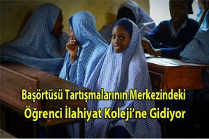 Başörtüsü Tartışmalarının Merkezindeki Öğrenci İlahiyat Koleji’ne Gidiyor