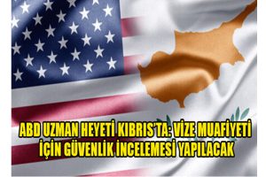 ABD UZMAN HEYETİ KIBRIS’TA: VİZE MUAFİYETİ İÇİN GÜVENLİK İNCELEMESİ YAPILACAK