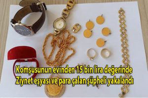 Komşusunun evinden 15 bin lira değerinde ziynet eşyası ve para çalan şüpheli yakalandı