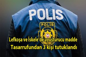 Lefkoşa ve İskele’de, uy*şturucu madde tasarrufundan 3 kişi tutuklandı