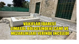 Vakıflar İdaresi Limasol bölgesindeki cami ve mezarlıkları yerinde inceledi