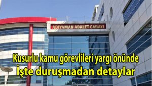 Kusurlu kamu görevlileri yargı önünde: İşte duruşmadan detaylar…