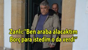 Zanlı: “Ben araba alacaktım, borç para istedim o da verdi”
