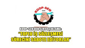 KOOP-SEN’den Sert Açıklama ”Toplu İş Sözleşmesi Sürecini Sabote Ediyorlar”