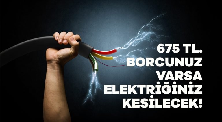 675 TL. borcunuz varsa elektriğiniz kesilecek