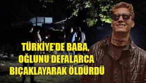 Türkiye’de Baba, oğlunu defalarca bıçaklayarak öldürdü
