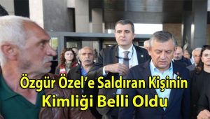 Özgür Özel’e saldıran kişinin kimliği belli oldu