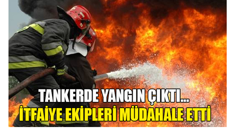 Tankerde yangın çıktı… İtfaiye ekipleri müdahale etti