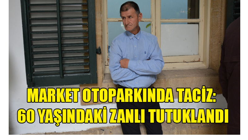Market Otoparkında Taciz: 60 Yaşındaki Zanlı Tutuklandı