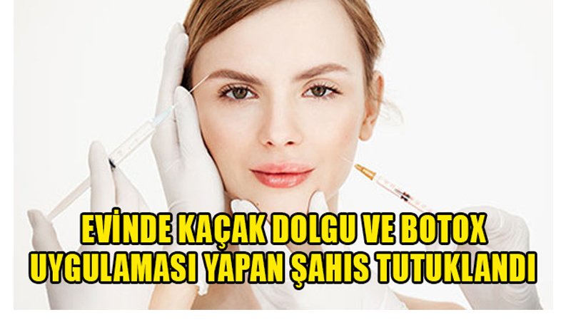 Evinde kaçak dolgu ve botox uygulaması yapan şahıs tutuklandı