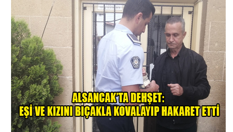 Alsancak’ta Dehşet: Eşi ve Kızını Bıçakla Kovalayıp Hakaret Etti