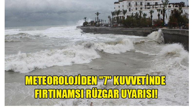 Meteorolojiden ”7” kuvvetinde fırtınamsı rüzgar uyarısı