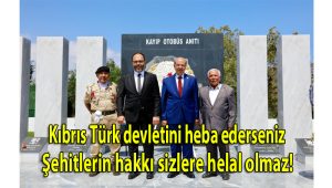 Kıbrıs Türk devletini hebâ ederseniz, şehitlerin hakkı sizlere helâl olmaz.!