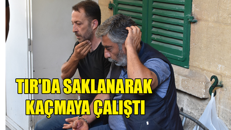 TIR’DA SAKLANARAK KAÇMAYA ÇALIŞTI