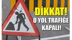 Dikkat! O Yol Trafiğe Kapalı!