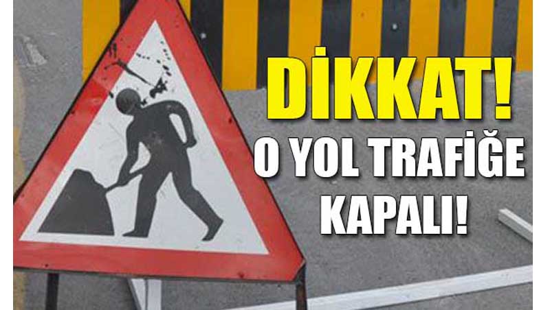 Dikkat! O Yol Trafiğe Kapalı!
