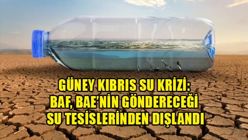 Güney Kıbrıs Su Krizi: BAF, BAE’nin Göndereceği Su Tesislerinden Dışlandı