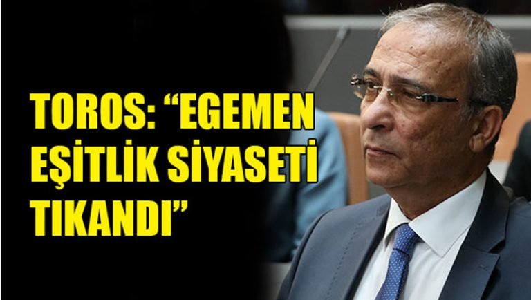TOROS:”EGEMEN EŞİTLİK SİYASETİ TIKANDI”