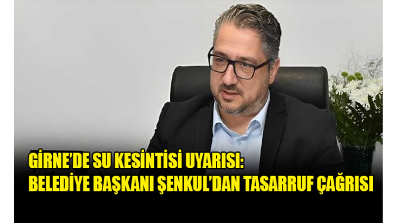Girne’de Su Kesintisi Uyarısı: Belediye Başkanı Şenkul’dan Tasarruf Çağrısı
