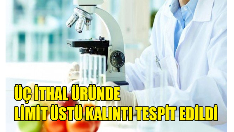 Üç ithal üründe limit üstü kalıntı tespit edildi