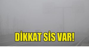 DİKKAT SİS VAR!