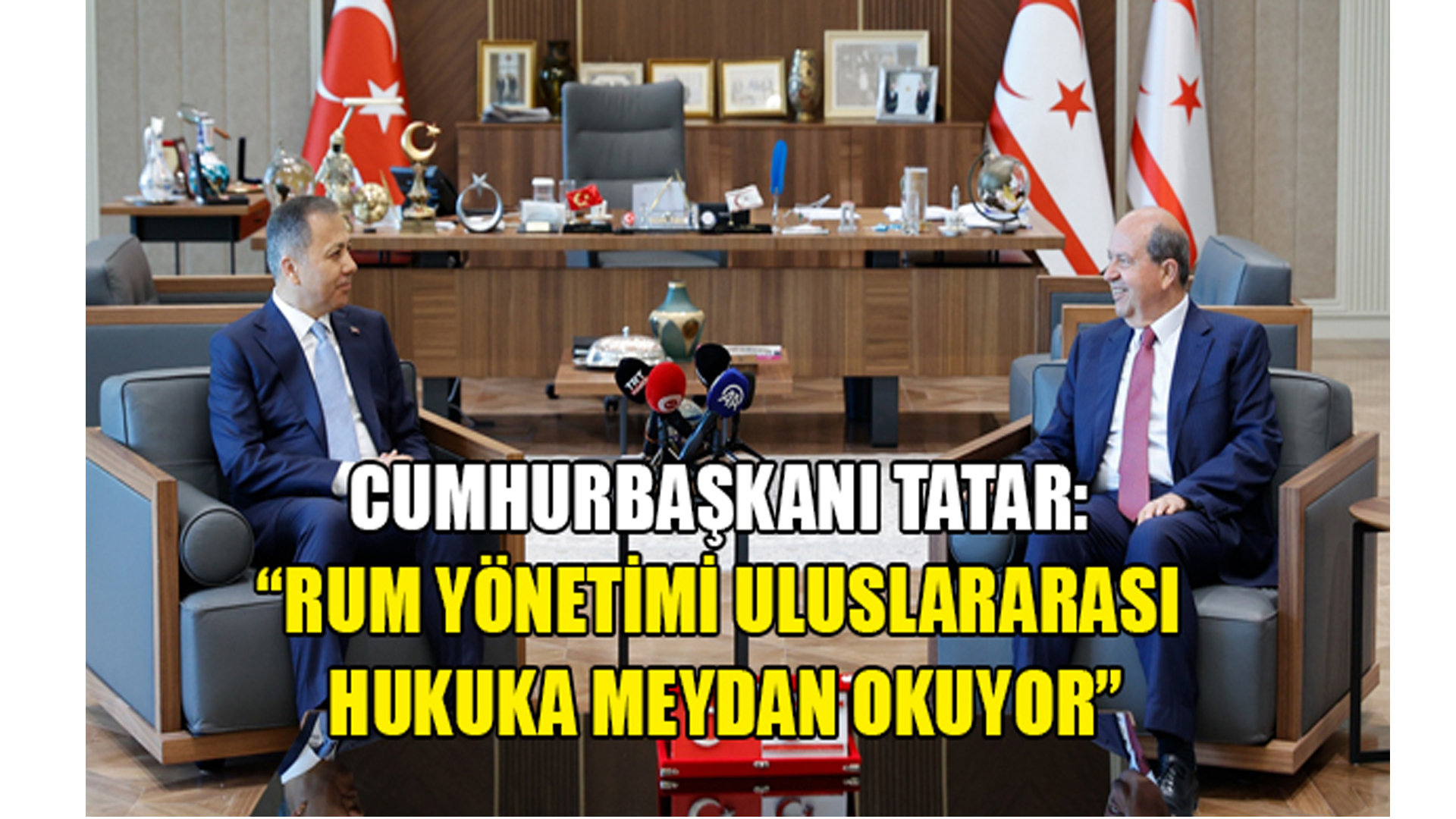Cumhurbaşkanı Tatar:”RUM YÖNETİMİ ULUSLARARASI HUKUKA MEYDAN OKUYOR”