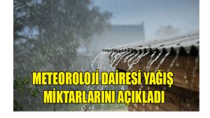 METEOROLOJİ DAİRESİ YAĞIŞ MİKTARLARINI AÇIKLANDI