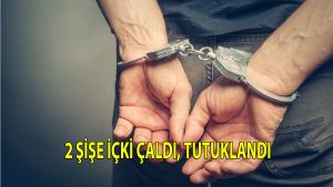 2 şişe içki çaldı, tutuklandı