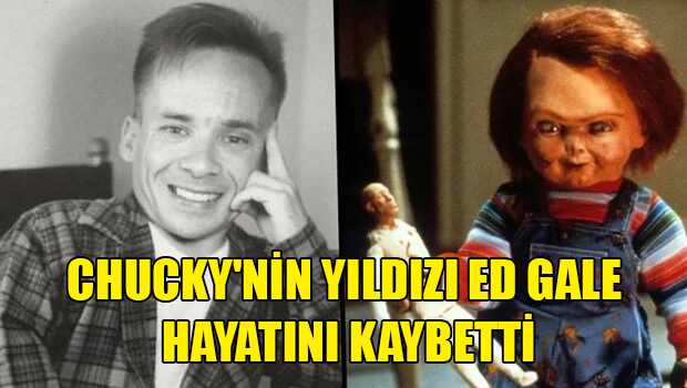 Chucky’nin yıldızı Ed Gale hayatını kaybetti