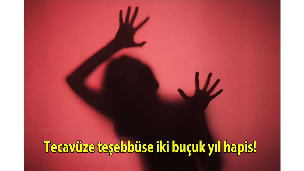 Tecavüze teşebbüse iki buçuk yıl hapis!