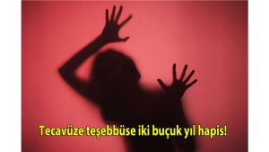 Tecavüze teşebbüse iki buçuk yıl hapis!