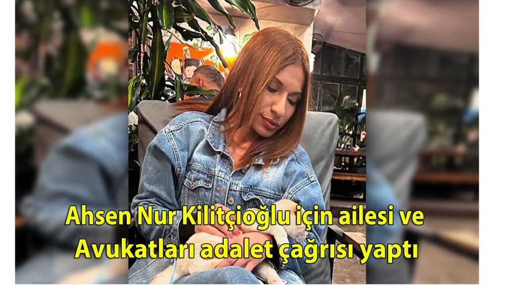 Ahsen Nur Kilitçioğlu için ailesi ve avukatları adalet çağrısı yaptı