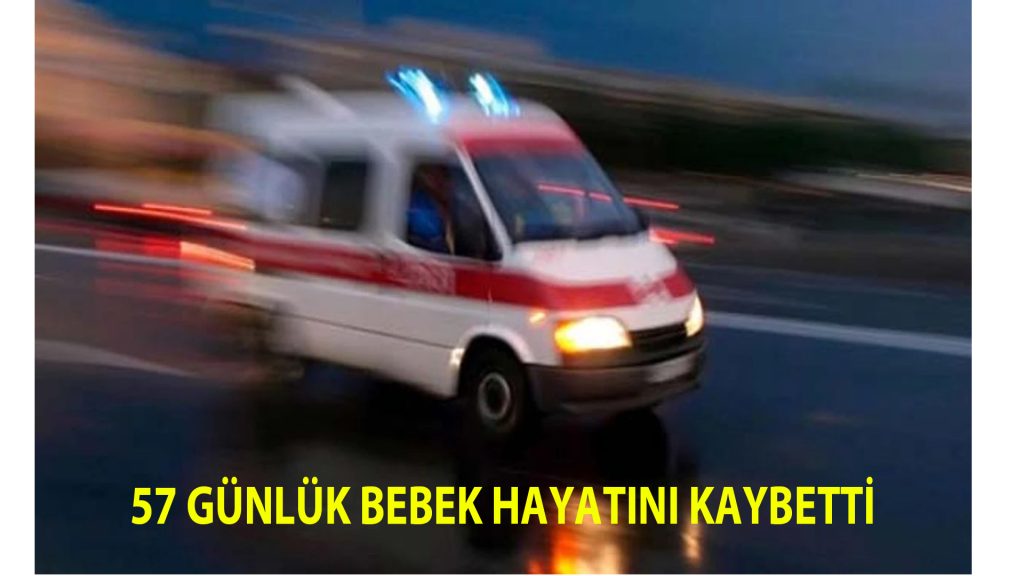 57 günlük bebek hayatını kaybetti