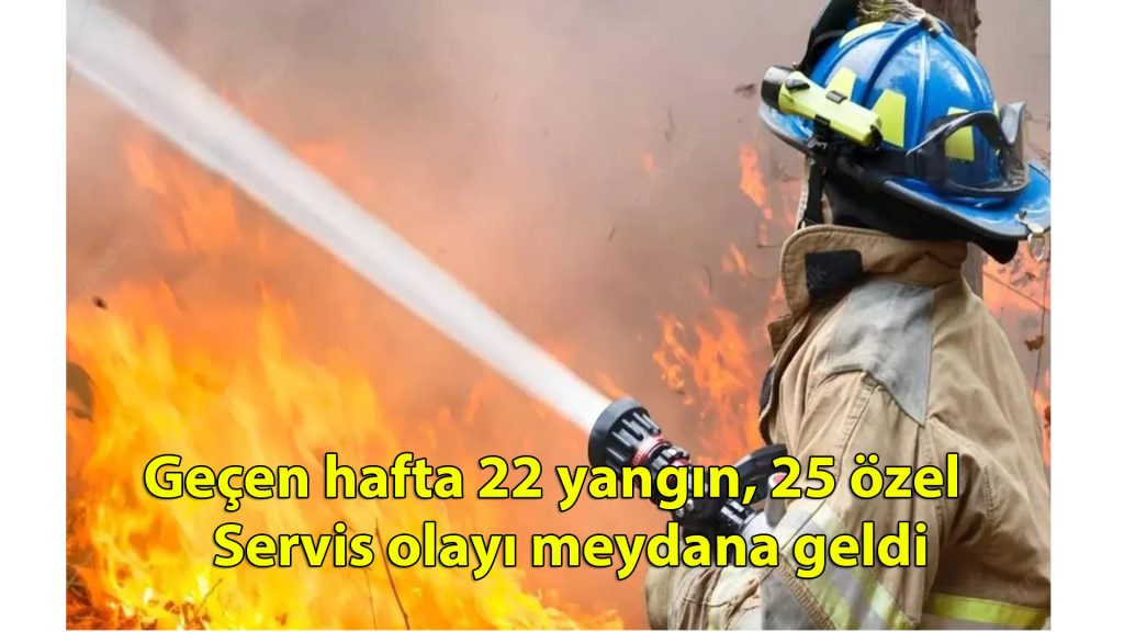 Geçen hafta 22 yangın, 25 özel servis olayı meydana geldi