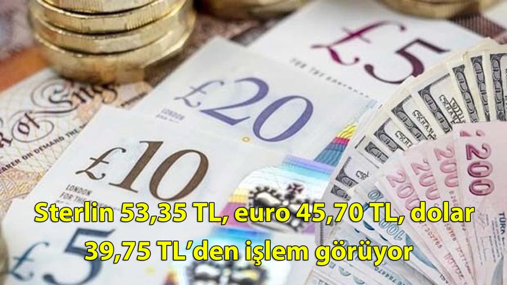 Sterlin 53,35 TL, euro 45,70 TL, dolar 39,75 TL’den işlem görüyor