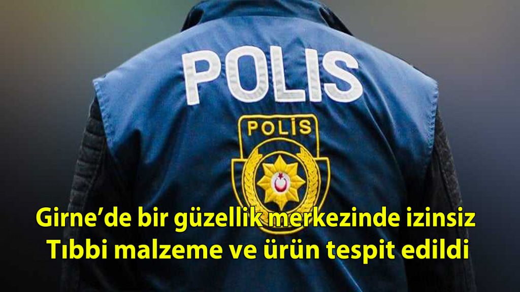 Girne’de bir güzellik merkezinde izinsiz tıbbi malzeme ve ürün tespit edildi