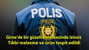 Girne’de bir güzellik merkezinde izinsiz tıbbi malzeme ve ürün tespit edildi