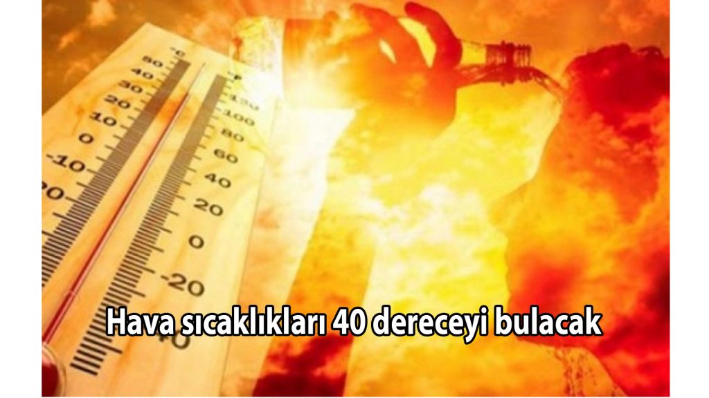 Hava sıcaklıkları 40 dereceyi bulacak
